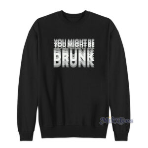 You Might Be Drunk Sweatshirt