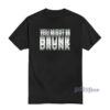 You Might Be Drunk T-Shirt